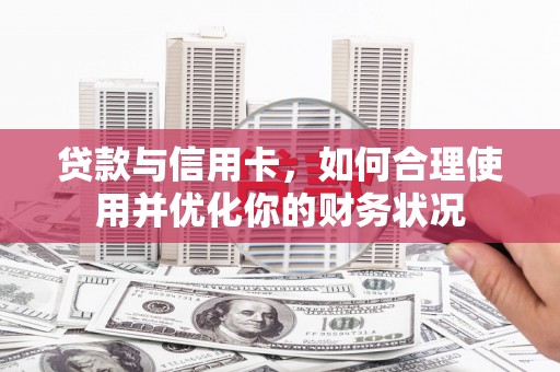 盐水贷款与信用卡，如何合理使用并优化你的财务状况