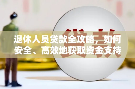 盐水退休人员贷款全攻略，如何安全、高效地获取资金支持