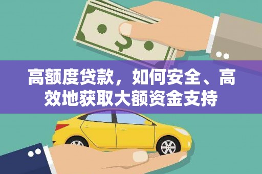 盐水高额度贷款，如何安全、高效地获取大额资金支持