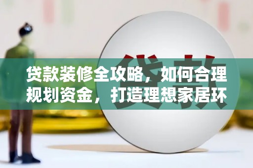 盐水贷款装修全攻略，如何合理规划资金，打造理想家居环境