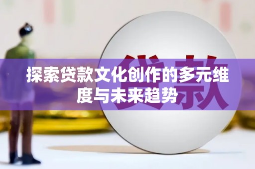 盐水探索贷款文化创作的多元维度与未来趋势