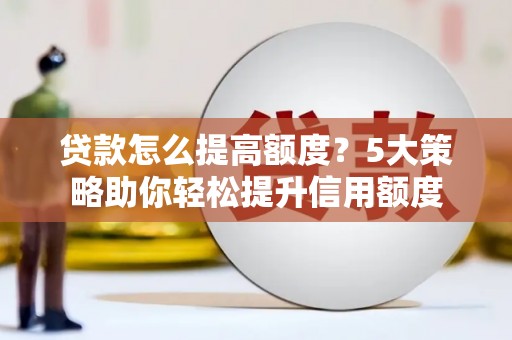盐水贷款怎么提高额度？5大策略助你轻松提升信用额度