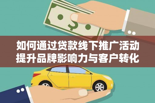 盐水如何通过贷款线下推广活动提升品牌影响力与客户转化率
