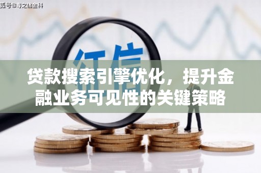盐水贷款搜索引擎优化，提升金融业务可见性的关键策略