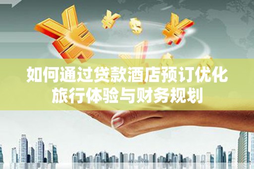 盐水如何通过贷款酒店预订优化旅行体验与财务规划