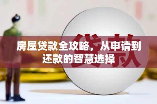盐水房屋贷款全攻略，从申请到还款的智慧选择