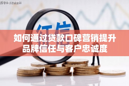 盐水如何通过贷款口碑营销提升品牌信任与客户忠诚度