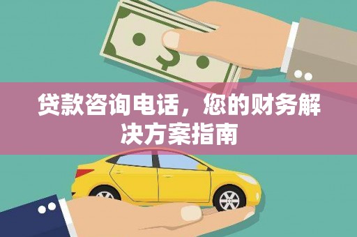 盐水贷款咨询电话，您的财务解决方案指南