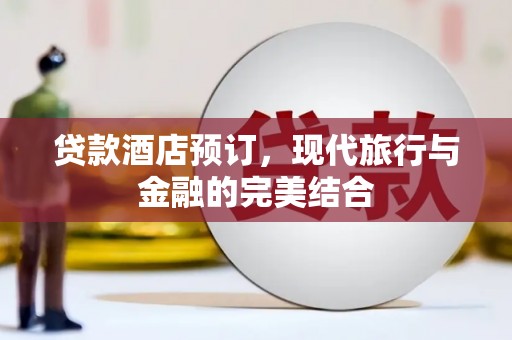 盐水贷款酒店预订，现代旅行与金融的完美结合