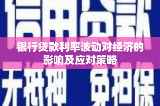 盐水银行贷款利率波动对经济的影响及应对策略