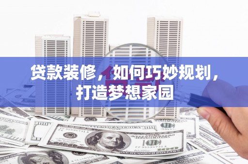 盐水贷款装修，如何巧妙规划，打造梦想家园