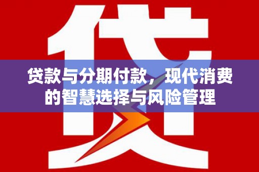 盐水贷款与分期付款，现代消费的智慧选择与风险管理