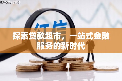 盐水探索贷款超市，一站式金融服务的新时代