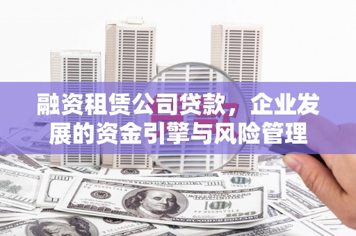 盐水融资租赁公司贷款，企业发展的资金引擎与风险管理