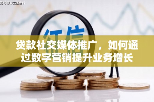 盐水贷款社交媒体推广，如何通过数字营销提升业务增长
