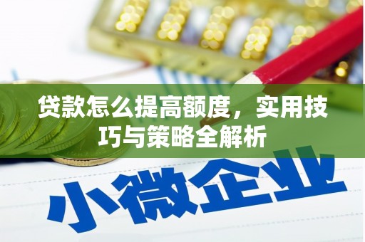 盐水贷款怎么提高额度，实用技巧与策略全解析