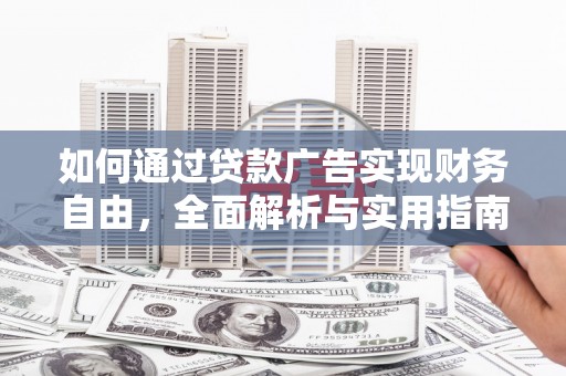 盐水如何通过贷款广告实现财务自由，全面解析与实用指南