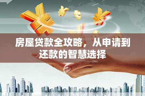 盐水房屋贷款全攻略，从申请到还款的智慧选择