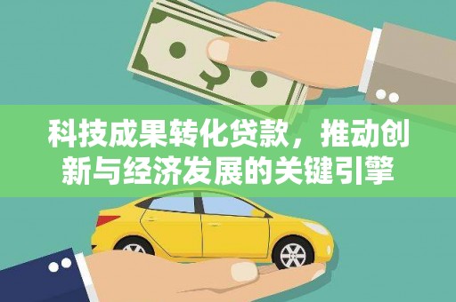 盐水科技成果转化贷款，推动创新与经济发展的关键引擎