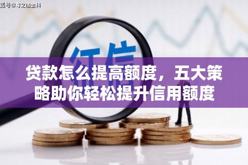 盐水贷款怎么提高额度，五大策略助你轻松提升信用额度
