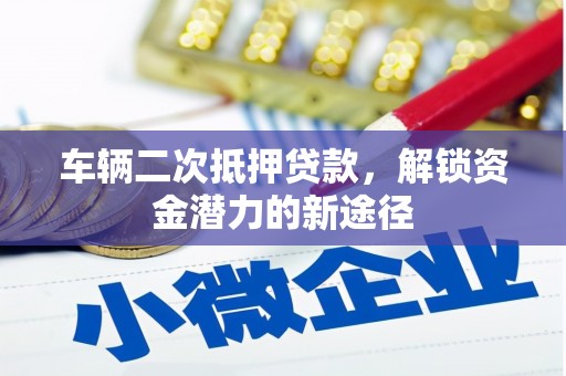 盐水车辆二次抵押贷款，解锁资金潜力的新途径