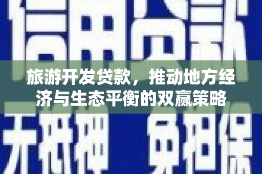 盐水旅游开发贷款，推动地方经济与生态平衡的双赢策略