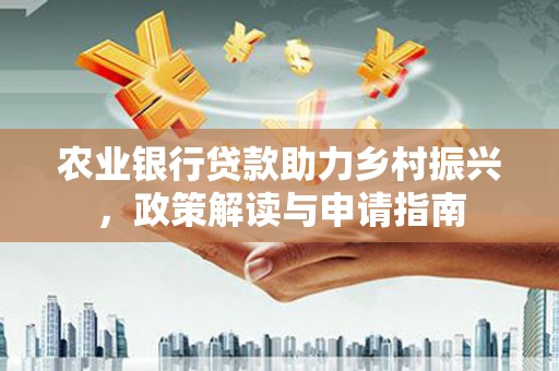 盐水农业银行贷款助力乡村振兴，政策解读与申请指南