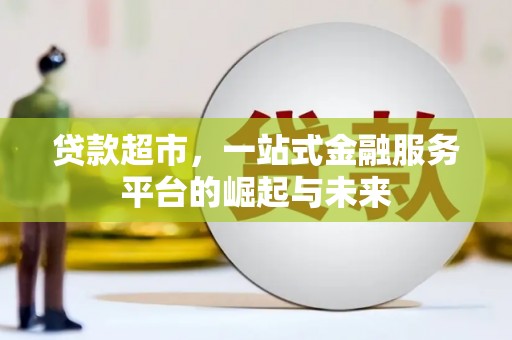 盐水贷款超市，一站式金融服务平台的崛起与未来