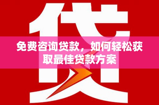 盐水免费咨询贷款，如何轻松获取最佳贷款方案