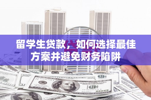 盐水留学生贷款，如何选择最佳方案并避免财务陷阱