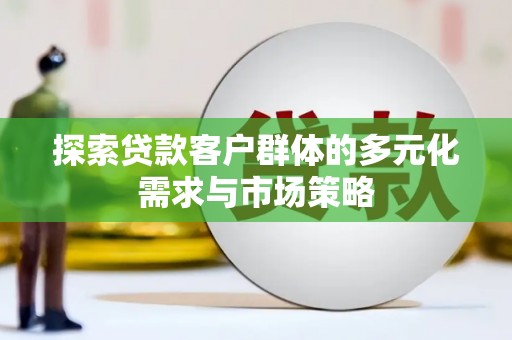 盐水探索贷款客户群体的多元化需求与市场策略