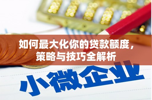 盐水如何最大化你的贷款额度，策略与技巧全解析