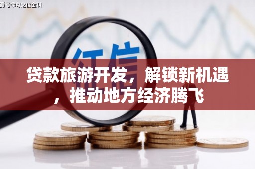 盐水贷款旅游开发，解锁新机遇，推动地方经济腾飞