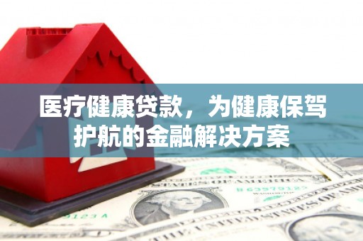 盐水医疗健康贷款，为健康保驾护航的金融解决方案