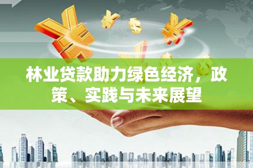 盐水林业贷款助力绿色经济，政策、实践与未来展望
