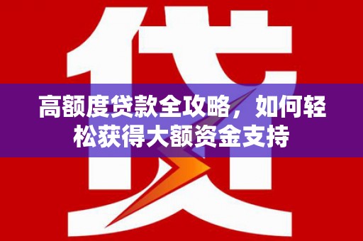 盐水高额度贷款全攻略，如何轻松获得大额资金支持