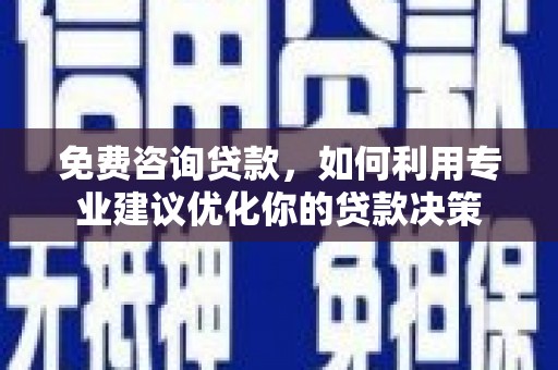 盐水免费咨询贷款，如何利用专业建议优化你的贷款决策
