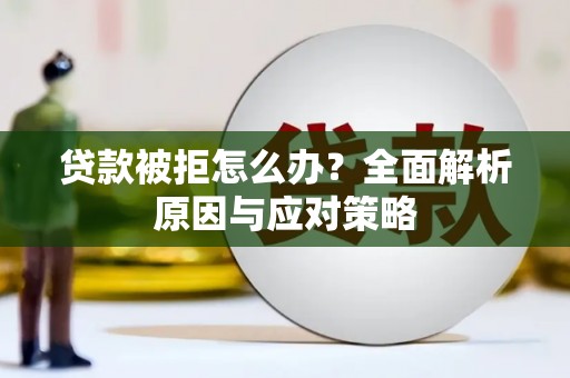 盐水贷款被拒怎么办？全面解析原因与应对策略