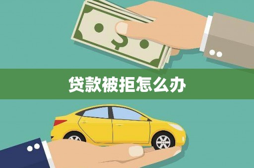 盐水贷款被拒怎么办